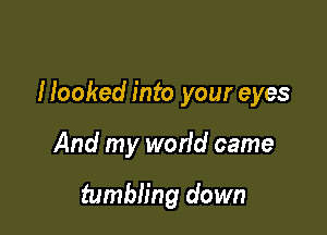 Hooked into your eyes

And my worid came

tumbling down