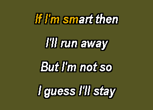 If I'm smatt then

I'll run away

Butl'm not so

I guess I'll stay