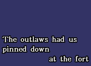 The outlaws had us
pinned down
at the fort