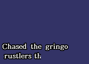 Chased the gringo
rustlers th
