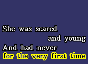 She was scared

and young
And had never
15in w m m