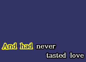 never
tasted love