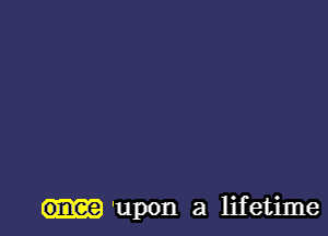 once 'upon a lifetime