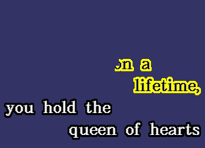 JEEJ

mm

queen of hearts

you hold the