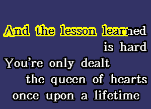 15in Wed
is hard

You,re only dealt
the queen of hearts

once upon a lifetime