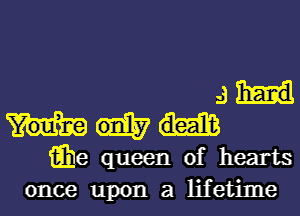 ah!

iihe queen of hearts
once upon a lifetime