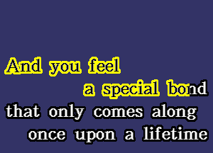 m
151 Ind
that only comes along
once upon a lifetime