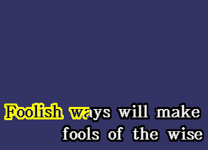 W378 will make
fools of the wise