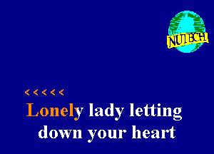 (((((

Lonely lady letting
down your heart