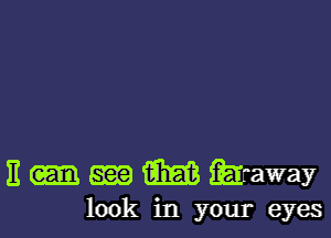 E m m faraway
look in your eyes