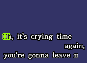 (3)11, ifs crying time
again,
yodre gonna leave 11