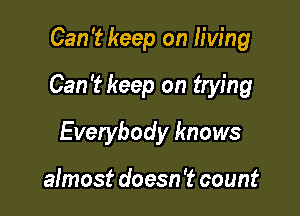Can't keep on living

Can't keep on trying

Everybody knows

almost doesn 't count