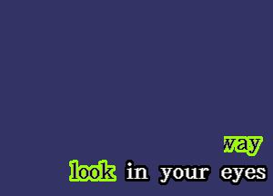 W

look in your eyes