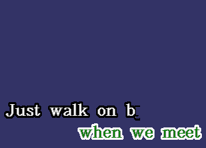 Just walk on b

WWW