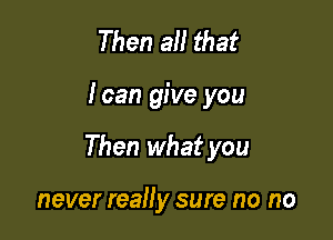 Then a that

loan give you

Then what you

never really sure no no