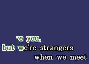 W?
wdre strangers

when we meet