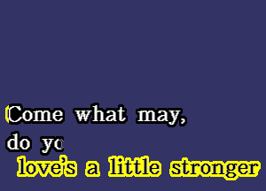 (Come What may,
do ye

Ham