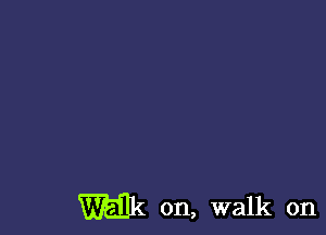 Wk on, walk on