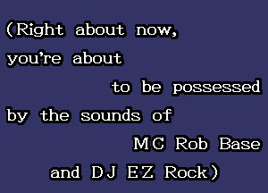 (Right about now,

youtre about
to be possessed
by the sounds of
MC Rob Base
and DJ EZ Rock)