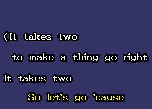 ( It takes two

to make a thing go right

It takes two

So let's go bause