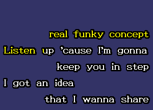 real funky concept
Listen up bause Pm gonna
keep you in step

I got an idea

that I wanna Share