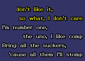 donlt like it,
80 what, I donlt care
Pm number one,
the uno, I like comp
Bring all the suckers,

lcause all them P11 stomp