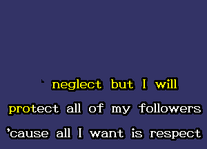 neglect but I will

protect all of my followers

lcause all I want is respect