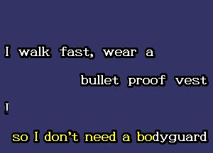 I walk fast, wear a

bullet promc vest

so I dorft need a bodyguard