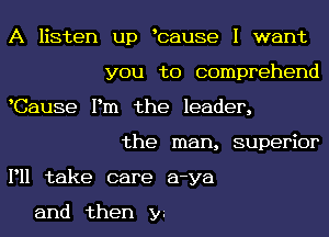 A listen up bause I want
you to conmmehend
WSause I n the leader,
the nan supe 0r
PH take care a-ya

and then 3n