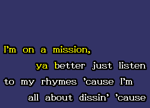 Pm on a mission,
ya better just listen
to my rhymes bause Pm

all about diSSiN bause