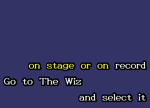 on stage or on record

G0 to The Wiz

and select it