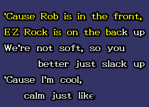 Cause Rob is in the front,
EZ Rock is on the back up
We re not soft, 80 you

better just Slack up
Cause Pm cool,

calm just like