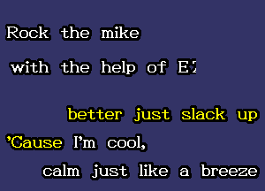 Rock the mike

with the help of E3

better just slack up

Cause Pm cool,

calm just like a breeze