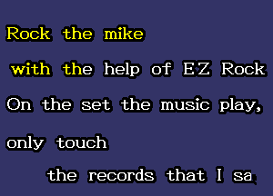 Rock the mike

with the help of E2 Rock

On the set the music play,

only touch

the records that I 38