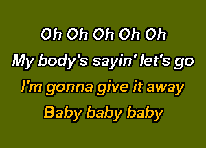 Oh Oh Oh Oh Oh
My body's sayin' let's go

I'm gonna give it away
Baby baby baby