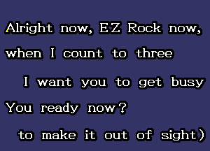 Alright now, EZ Rock now,

when I count to three

I want you to get busy

You ready now?

to make it out of Sight)