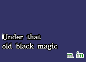 Under that
old black magic

mm