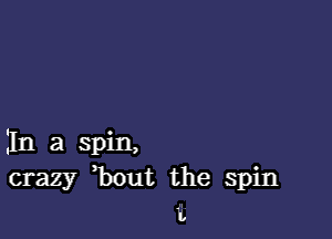 IIn a spin,
crazy ,bout the spin

L