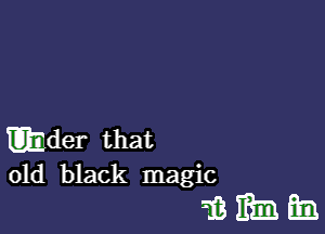 mder that
old black magic

whim