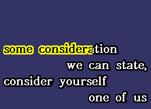 some consider . tion

we can state,
consider yourself
one of us