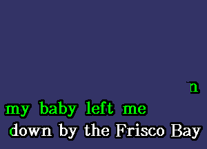 my baby left me
down by the Frisco Bay