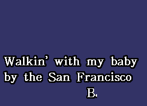 Walkin, with my baby
by the San Francisco
B.