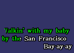 'falkin, with my baby
by the San Francisco
Bay-ay-ay