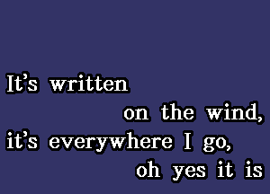 It,s written

on the Wind,
ifs everywhere I go,
oh yes it is