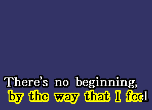 There,s no beginning,

wmwmnm