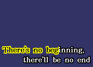 m Eli) Hnning,

therdll be no end