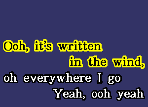 uwm

6.31mi.

oh everywhere I go
Yeah, ooh yeah