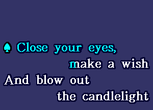 9 Close your eyes,

make a Wish

And blow out
the candlelight