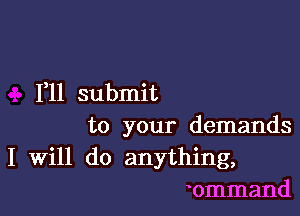 1,11 submit

to your demands
I Will do anything,
ommand