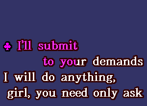 1,11 submit

to your demands
I Will do anything,
girl, you need only ask